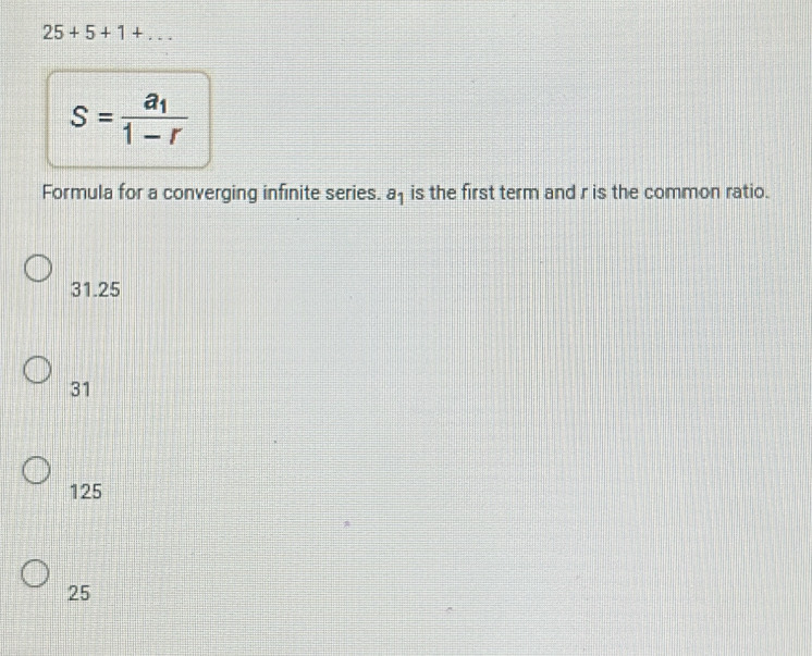 25+5+1+...
S=frac a_11-r
Formula for a converging infinite series. a_1 is the first term and r is the common ratio.
31.25
31
125
25