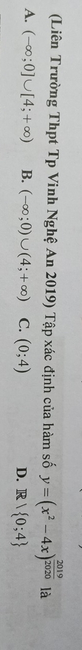 (Liên Trường Thpt Tp Vinh Nghệ An 2019) Tập xác định của hàm số y=(x^2-4x)^ 2019/2020  là
A. (-∈fty ;0]∪ [4;+∈fty ) B. (-∈fty ;0)∪ (4;+∈fty ) C. (0;4) D. R/ 0;4