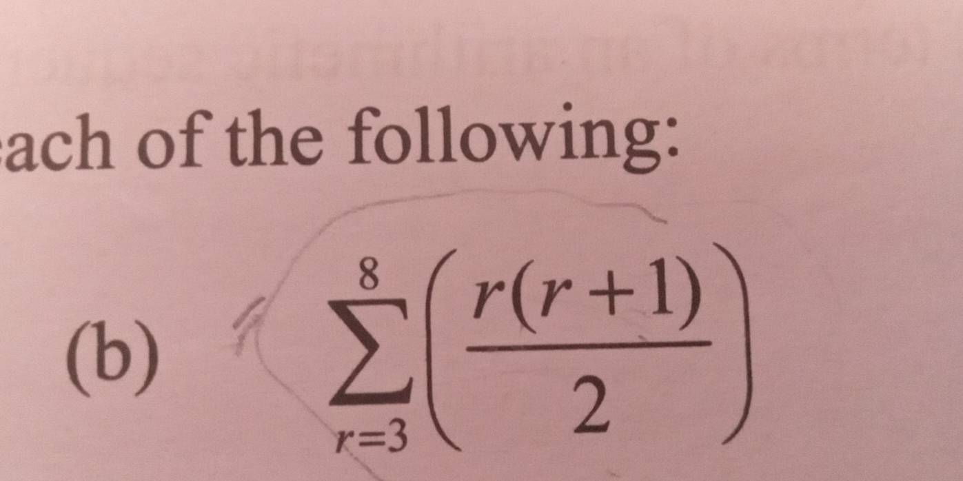 ach of the following: 
(b)
sumlimits _(r=3)^8( (r(r+1))/2 )