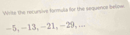 Write the recursive formula for the sequence below.
-5, -13, -21, −29,...