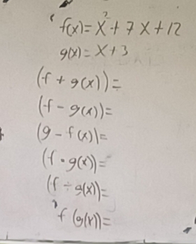 f(x)=x^2+7x+12
g(x)=x+3
(f+g(x))=
(f-g(x))=
(9-f(x)|=
(f· g(x))=
(f/ g(x))=
f(g(r))=