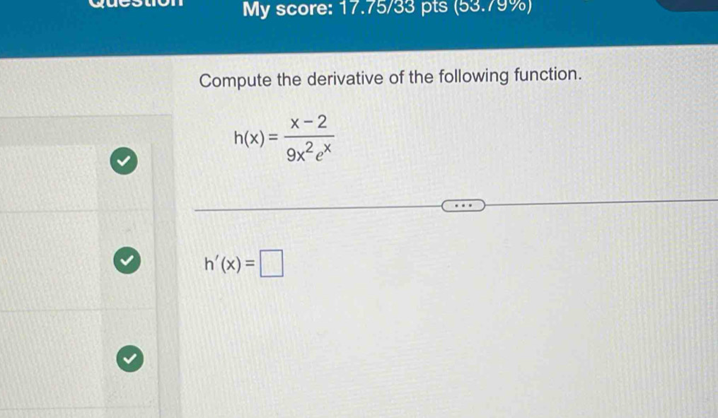 My score: 17.75/33 pts (53.79%) 
Compute the derivative of the following function.
h(x)= (x-2)/9x^2e^x 
h'(x)=□