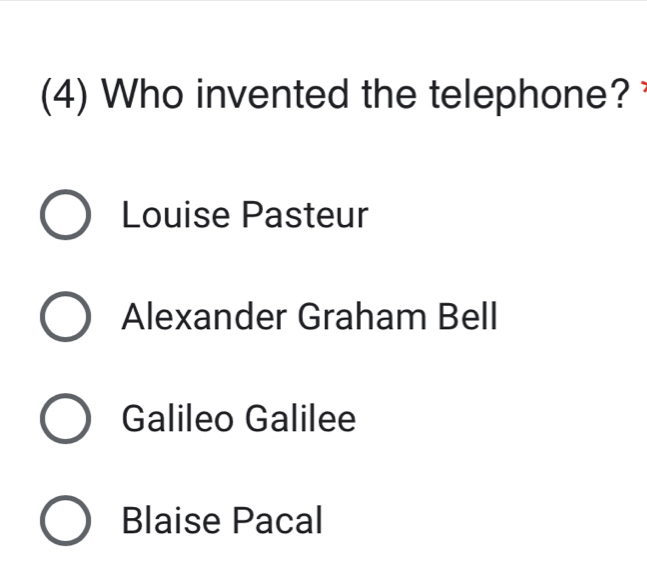 (4) Who invented the telephone?
Louise Pasteur
Alexander Graham Bell
Galileo Galilee
Blaise Pacal