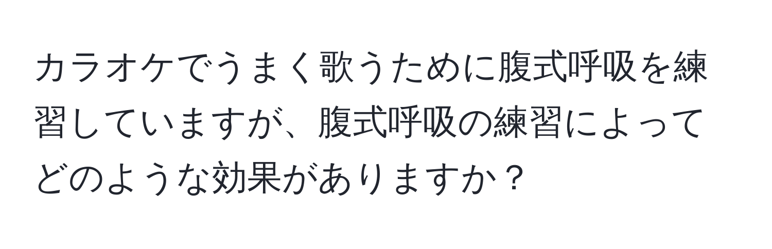 カラオケでうまく歌うために腹式呼吸を練習していますが、腹式呼吸の練習によってどのような効果がありますか？