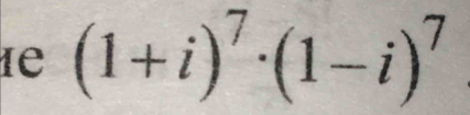 Ie (1+i)^7· (1-i)^7