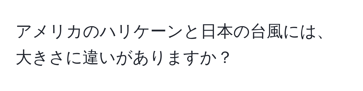 アメリカのハリケーンと日本の台風には、大きさに違いがありますか？