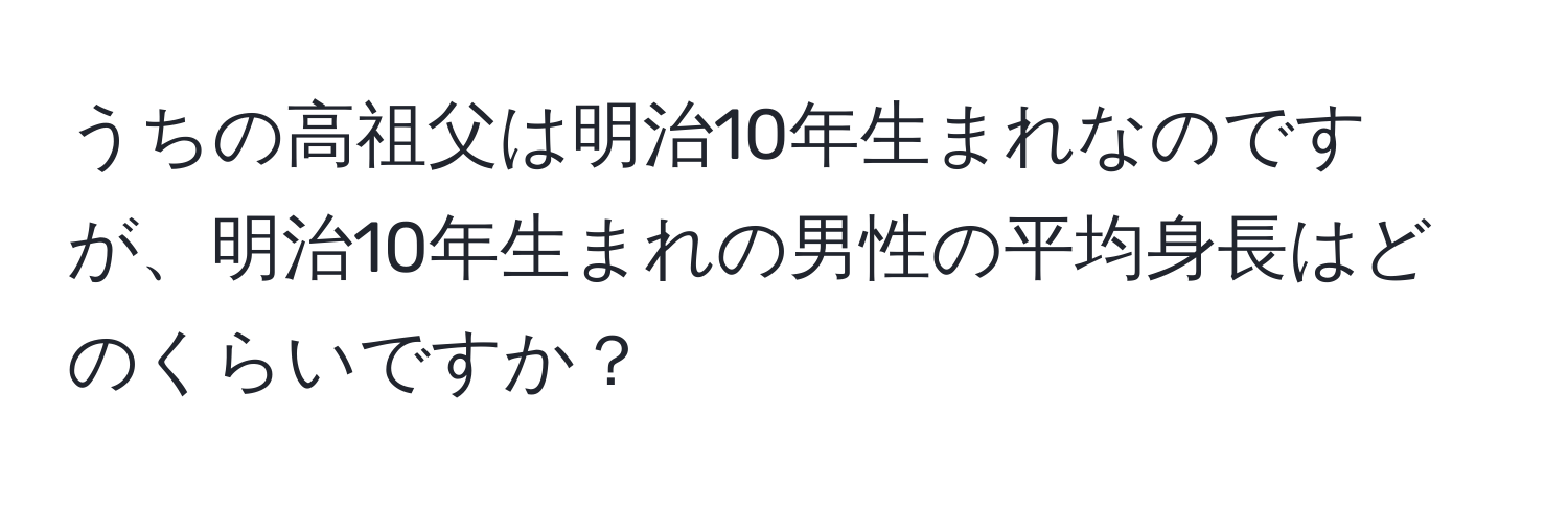 うちの高祖父は明治10年生まれなのですが、明治10年生まれの男性の平均身長はどのくらいですか？