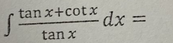 ∈t  (tan x+cot x)/tan x dx=