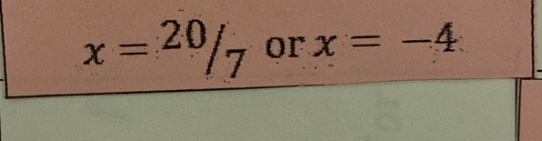 x= 20/7  or x=-4