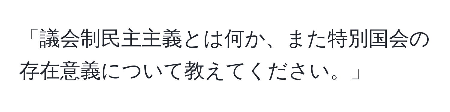 「議会制民主主義とは何か、また特別国会の存在意義について教えてください。」