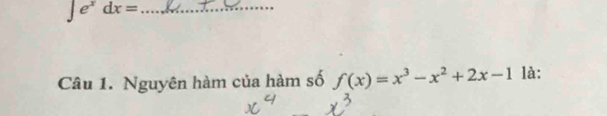 ∈t e^xdx=
Câu 1. Nguyên hàm của hàm số f(x)=x^3-x^2+2x-1 là: