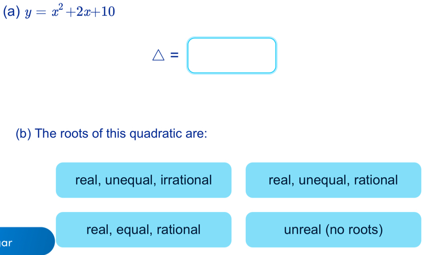 y=x^2+2x+10
△ =□
(b) The roots of this quadratic are:
real, unequal, irrational real, unequal, rational
real, equal, rational unreal (no roots)
ar