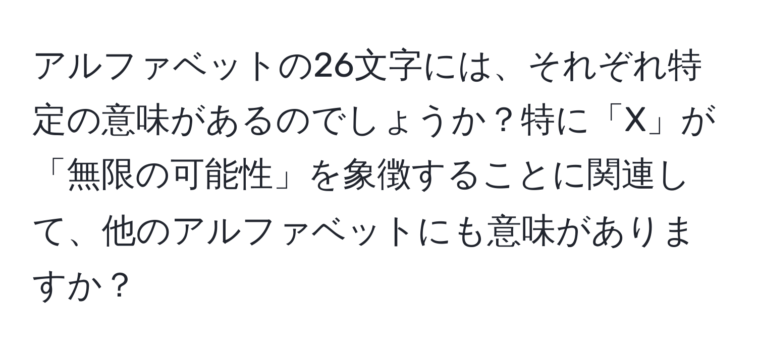 アルファベットの26文字には、それぞれ特定の意味があるのでしょうか？特に「X」が「無限の可能性」を象徴することに関連して、他のアルファベットにも意味がありますか？