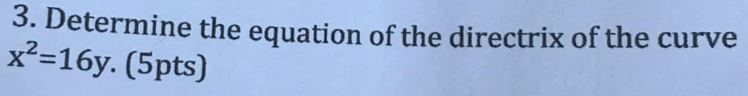 Determine the equation of the directrix of the curve
x^2=16y. (5pts)
