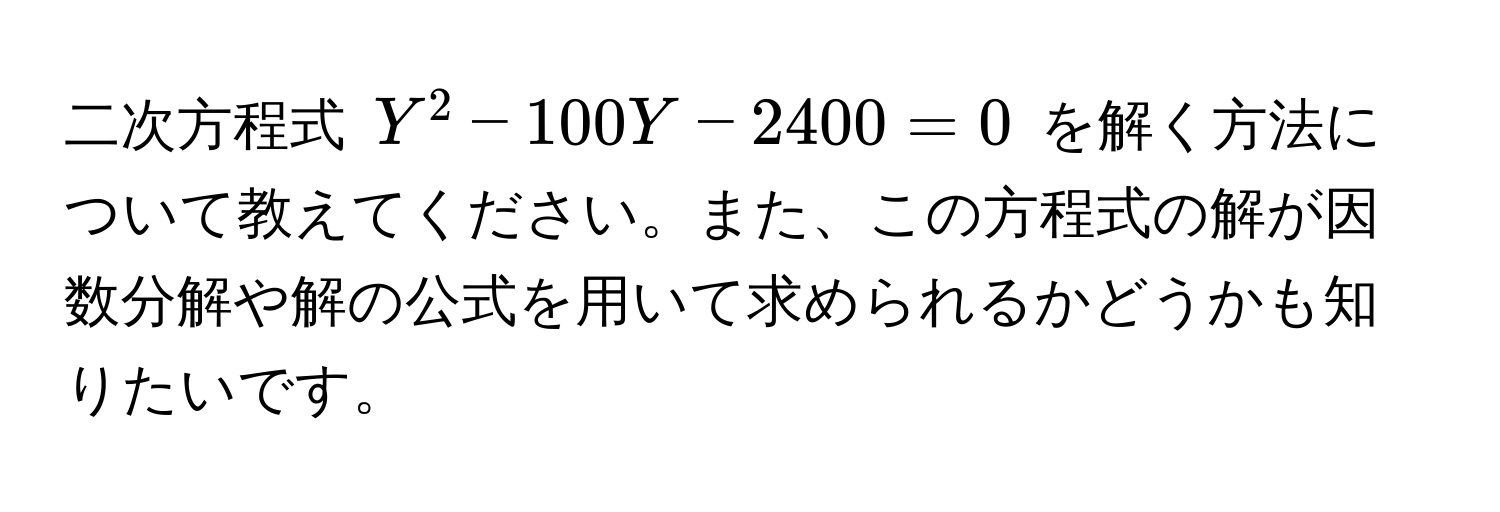 二次方程式 $Y^2 - 100Y - 2400 = 0$ を解く方法について教えてください。また、この方程式の解が因数分解や解の公式を用いて求められるかどうかも知りたいです。