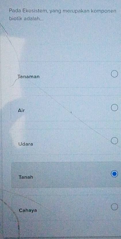 Pada Ekosistem, yang merupakan komponen
biotik adalah...
Tanaman
Air
Udara
Tanah
Cahaya