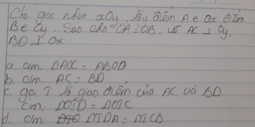 Cho got wRon aoy bou diem Ae ox dhém 
Be cy. Sao cRo OA=OB , UE AC⊥ Oy_1
BD⊥ Ox
a. am: △ AOC=ABOD
b. elm AC=BD
K. goi ī giao chōn càa AC và BD
cim:D⊥ D=A=AOIC
H. cI_m NIDA=△ ICB