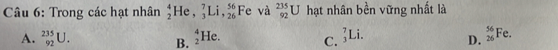 Trong các hạt nhân _2^4He, _3^7Li, _(26)^(56)Fe và _(92)^(235)U hạt nhân bền vững nhất là
A. _(92)^(235)U. _2^4He. _3^7Li. _(26)^(56)Fe. 
B.
C.
D.