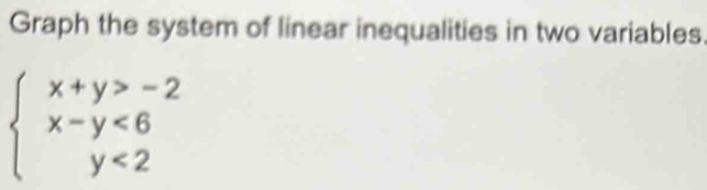 Graph the system of linear inequalities in two variables.
beginarrayl x+y>-2 x-y<6 y<2endarray.