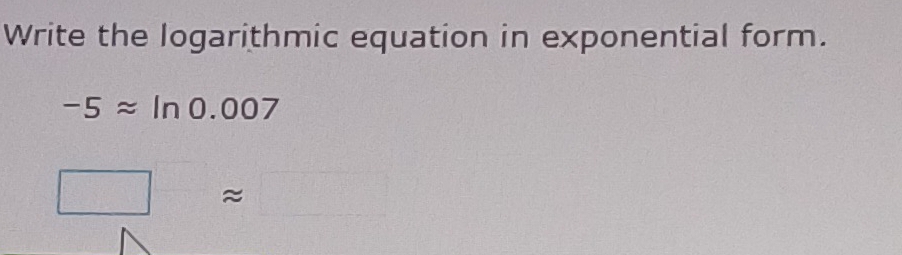 Write the logarithmic equation in exponential form.
-5approx ln 0.007
≈