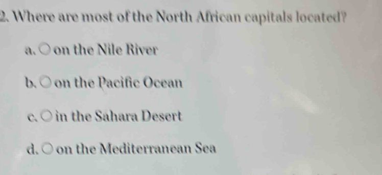 Where are most of the North African capitals located?
a. ○ on the Nile River
b. ○ on the Pacific Ocean
C. ○ in the Sáhara Desert
d. ○ on the Mediterranean Sea