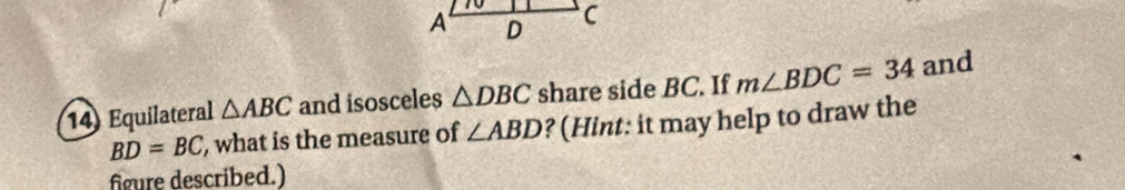 Equilateral △ ABC and isosceles △ DBC share side BC. If m∠ BDC=34 and
BD=BC , what is the measure of ∠ ABD ? (Hint: it may help to draw the 
figure described.)