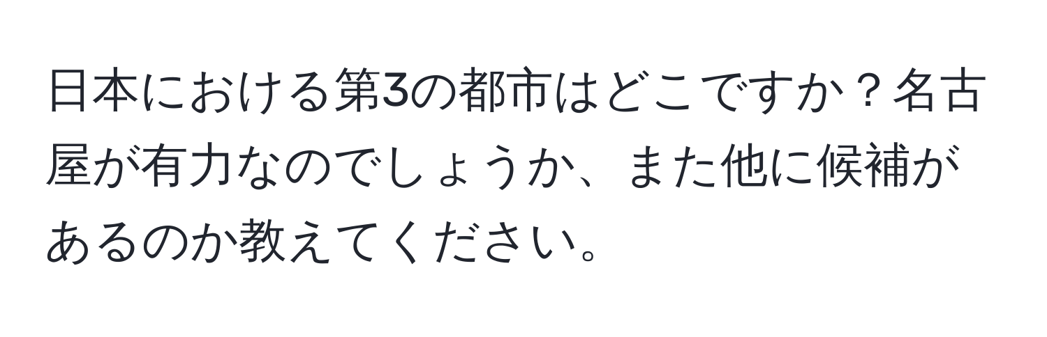 日本における第3の都市はどこですか？名古屋が有力なのでしょうか、また他に候補があるのか教えてください。