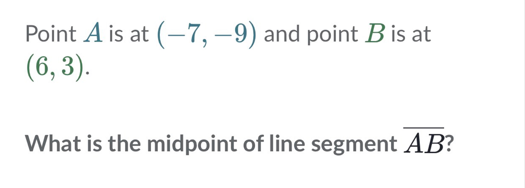 Point A is at (-7,-9) and point B is at
(6,3). 
What is the midpoint of line segment overline AB