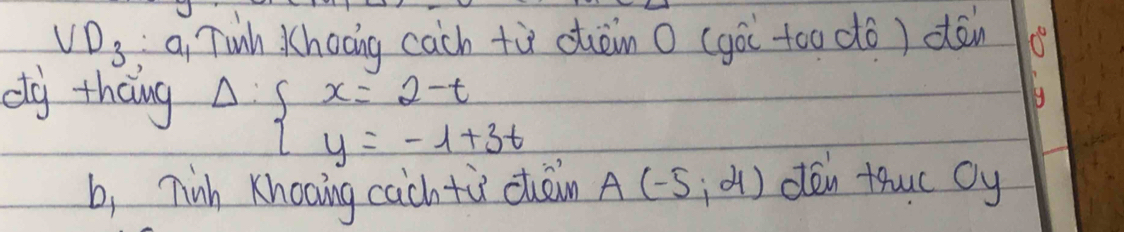 VD_3 a Tinh hooing cach tù càin O (gài too dtó) clàn O 
dg theng Delta :beginarrayl x=2-t y=-1+3tendarray.
b, ninh Knooing cach tù càin A(-5,4) dén tuc Oy