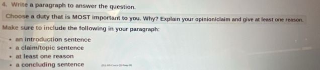 Write a paragraph to answer the question. 
Choose a duty that is MOST important to you. Why? Explain your opinion/claim and give at least one reason. 
Make sure to include the following in your paragraph: 
an introduction sentence 
a claim/topic sentence 
at least one reason 
a concluding sentence (1)L- HS-Chics Q2 Ranp 01)