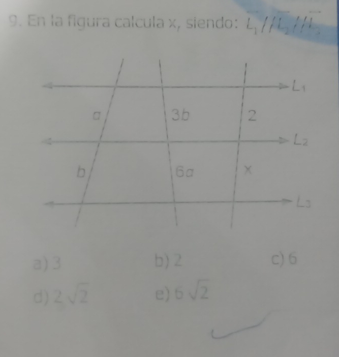 En la figura calcula x, siendo: overline L_1//overline L_2//overline L_3
L_1
a
3b
2
L;
b
6a
Ls
a) 3 b) 2 c) 6
d) 2sqrt(2) e) 6sqrt(2)