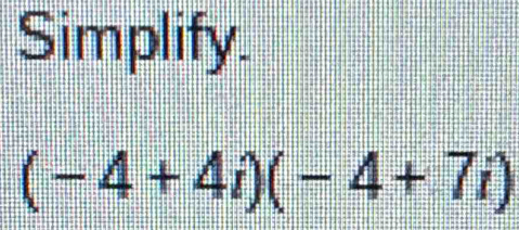 Simplify.
(-4+4i)(-4+7i)