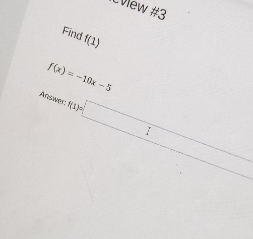 Cview #3
Find f(1)
f(x)=-10x-5
Answer: