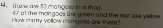 There are 83 mangoes in a shop.
47 of the mangoes are green and the rest are yellow. 
How many yellow mangoes are there?