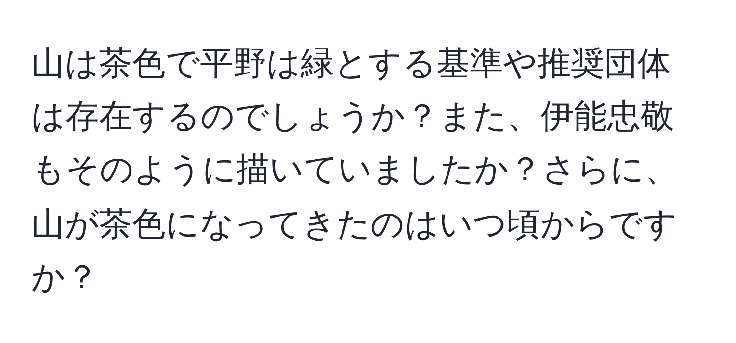 山は茶色で平野は緑とする基準や推奨団体は存在するのでしょうか？また、伊能忠敬もそのように描いていましたか？さらに、山が茶色になってきたのはいつ頃からですか？