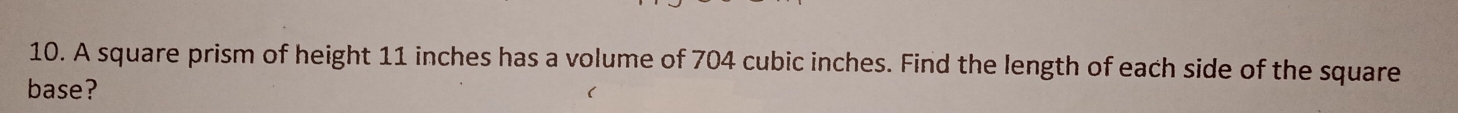 A square prism of height 11 inches has a volume of 704 cubic inches. Find the length of each side of the square 
base?