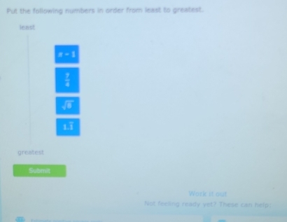 Put the following numbers in order from least to greatest.
least
x=1
 7/4 
sqrt(□ )
1:1
greatest
Submit
Work it out
Not feeling ready yet? These can help: