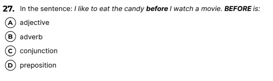 In the sentence: I like to eat the candy before I watch a movie. BEFORE is:
A) adjective
Badverb
c) conjunction
D preposition