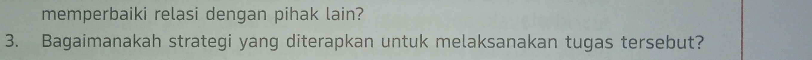 memperbaiki relasi dengan pihak lain? 
3. Bagaimanakah strategi yang diterapkan untuk melaksanakan tugas tersebut?