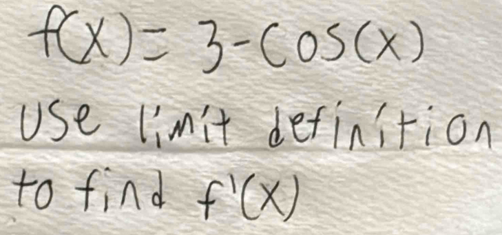 f(x)=3-cos (x)
Use limit definition 
to find f'(x)