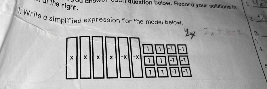 ut the right . you answer each question below. Record your solutions in 1._ 
1. Write a simplified expression for the model below. 
_ 
2. 
3._ 
4.