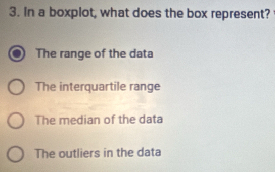 In a boxplot, what does the box represent?
The range of the data
The interquartile range
The median of the data
The outliers in the data