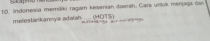 Sikapmu nendakn 
10. Indonesia memiliki ragam kesenian daerah. Cara untuk menjaga dan 
melestarikannya adalah .... (HOTS)