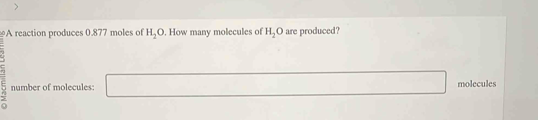 A reaction produces 0.877 moles of H_2O. How many molecules of H_2O are produced? 
= number of molecules: molecules 
□ 