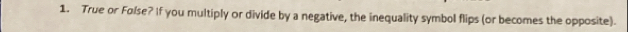 True or Folse? If you multiply or divide by a negative, the inequality symbol flips (or becomes the opposite).