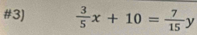 #3)
 3/5 x+10= 7/15 y