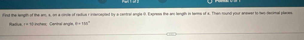 Find the length of the arc, s, on a circle of radius r intercepted by a central angle θ. Express the arc length in terms of π. Then round your answer to two decimal places. 
Radius, r=10 inches; Central angle, θ =155°