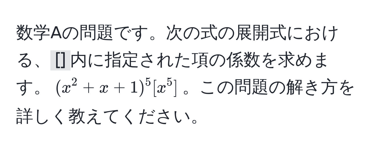 数学Aの問題です。次の式の展開式における、`[]`内に指定された項の係数を求めます。$(x^2 + x + 1)^5 [x^5]$。この問題の解き方を詳しく教えてください。