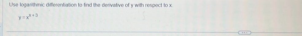 Use logarithmic differentiation to find the derivative of y with respect to x.
y=x^(x+3)