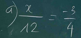 a  x/12 = (-3)/4 